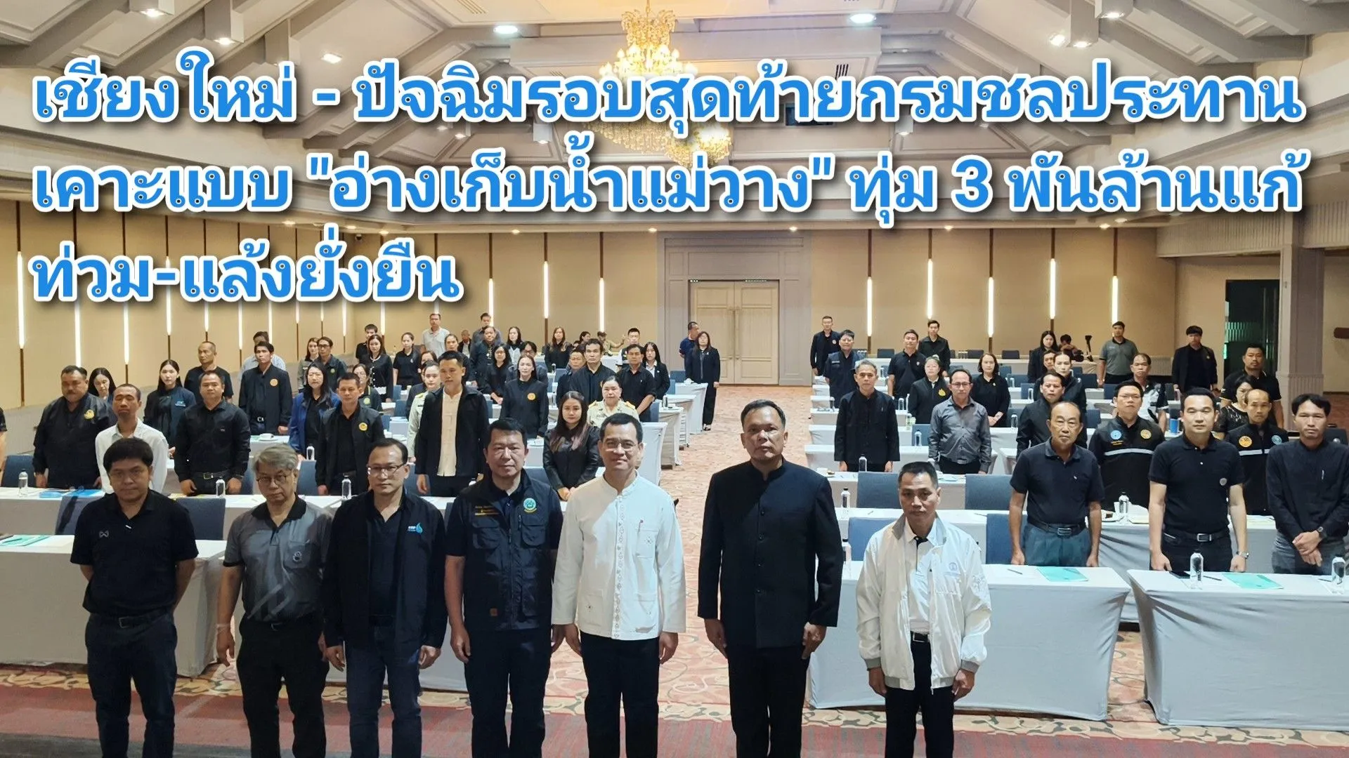 (มีคลิป) เชียงใหม่ – ปัจฉิมรอบสุดท้ายกรมชลประทานเคาะแบบ อ่างเก็บน้ำแม่วาง ทุ่ม ๓ พันล้านแก้ท่วม-แล้งยั่งยืน